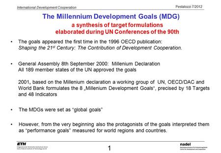Pestalozzi 7/2012 International Development Cooperation The Millennium Development Goals (MDG) The goals appeared the first time in the 1996 OECD publication: