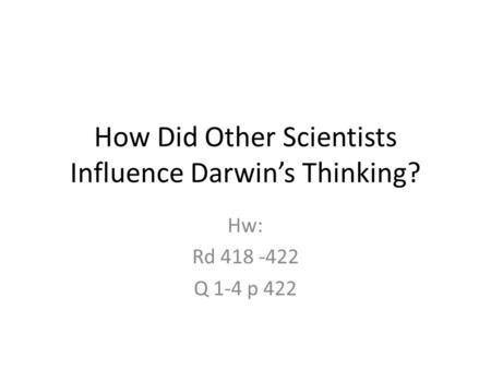 How Did Other Scientists Influence Darwin’s Thinking? Hw: Rd 418 -422 Q 1-4 p 422.