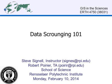 Data Scrounging 101 Steve Signell, Instructor Robert Poirier, TA School of Science Rensselaer Polytechnic Institute Monday,
