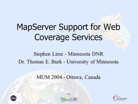 MapServer Support for Web Coverage Services Stephen Lime - Minnesota DNR Dr. Thomas E. Burk - University of Minnesota MUM 2004 - Ottawa, Canada.