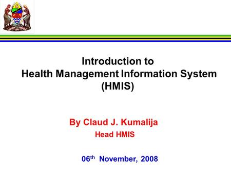 Introduction to Health Management Information System (HMIS) By Claud J. Kumalija Head HMIS 06 th November, 2008.