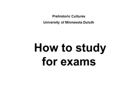 How to study for exams Prehistoric Cultures University of Minnesota Duluth.