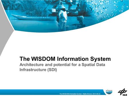 The WISDOM Information System > Malte Ahrens> 2013-04-22 The WISDOM Information System Architecture and potential for a Spatial Data Infrastructure (SDI)