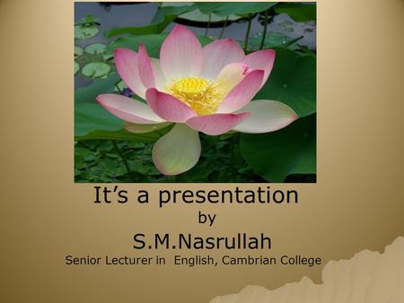 It’s a presentation by S.M.Nasrullah Senior Lecturer in English, Cambrian College.