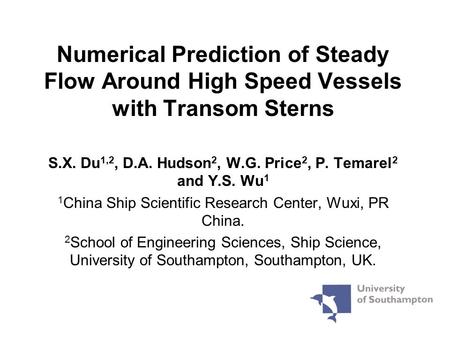 Numerical Prediction of Steady Flow Around High Speed Vessels with Transom Sterns S.X. Du 1,2, D.A. Hudson 2, W.G. Price 2, P. Temarel 2 and Y.S. Wu 1.
