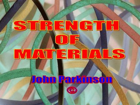 STRENGTH OF MATERIALS John Parkinson ©.