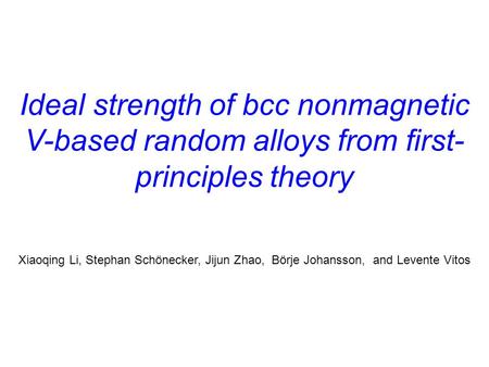 Ideal strength of bcc nonmagnetic V-based random alloys from first- principles theory Xiaoqing Li, Stephan Schönecker, Jijun Zhao, Börje Johansson, and.