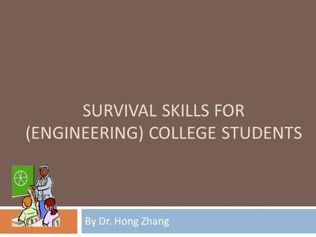 SURVIVAL SKILLS FOR (ENGINEERING) COLLEGE STUDENTS By Dr. Hong Zhang.