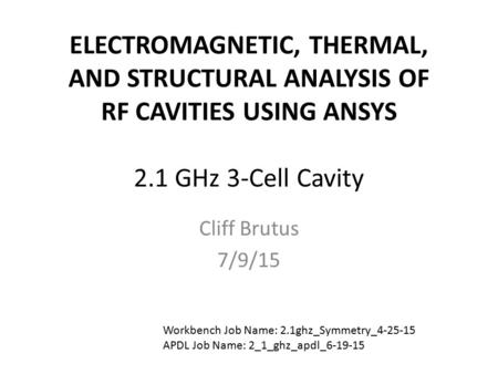 ELECTROMAGNETIC, THERMAL, AND STRUCTURAL ANALYSIS OF RF CAVITIES USING ANSYS 2.1 GHz 3-Cell Cavity Cliff Brutus 7/9/15 Workbench Job Name: 2.1ghz_Symmetry_4-25-15.