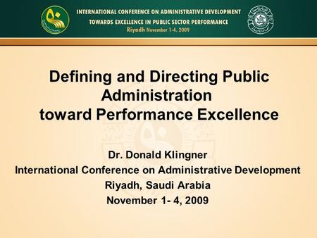 Defining and Directing Public Administration toward Performance Excellence Dr. Donald Klingner International Conference on Administrative Development Riyadh,
