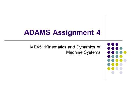 ADAMS Assignment 4 ME451:Kinematics and Dynamics of Machine Systems.