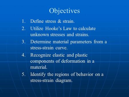 Objectives 1.Define stress & strain. 2.Utilize Hooke’s Law to calculate unknown stresses and strains. 3.Determine material parameters from a stress-strain.
