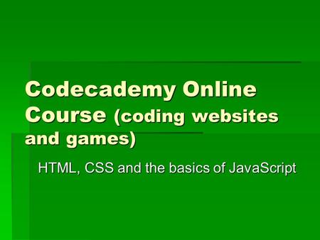 Codecademy Online Course (coding websites and games) HTML, CSS and the basics of JavaScript.