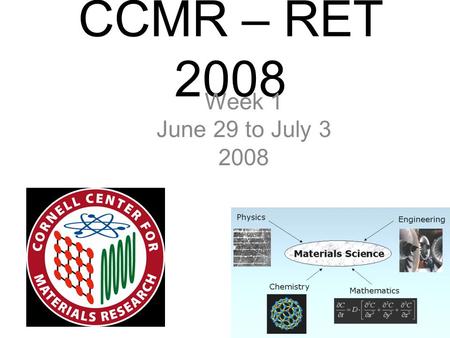CCMR – RET 2008 Week 1 June 29 to July 3 2008. Day 1 Monday June 29, 2008 Kevin’s Email: “Cornell is up on a hill so it is extremely steep between the.