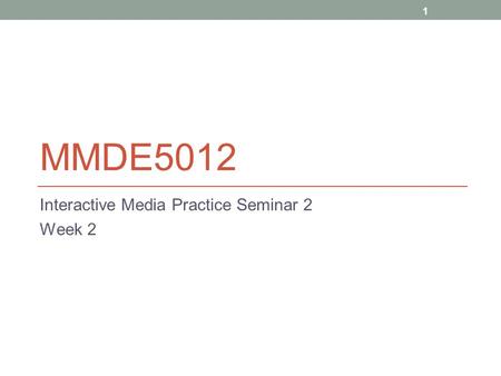 1 MMDE5012 Interactive Media Practice Seminar 2 Week 2.