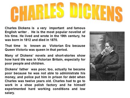 CHARLES DICKENS Charles Dickens is a very important and famous English writer . He is the most popular novelist of his time. He lived and wrote in.