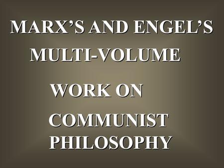MARX’S AND ENGEL’S MULTI-VOLUME WORK ON COMMUNIST PHILOSOPHY COMMUNIST PHILOSOPHY.