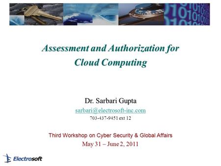 Assessment and Authorization for Cloud Computing Dr. Sarbari Gupta 703-437-9451 ext 12 Third Workshop on Cyber Security & Global.