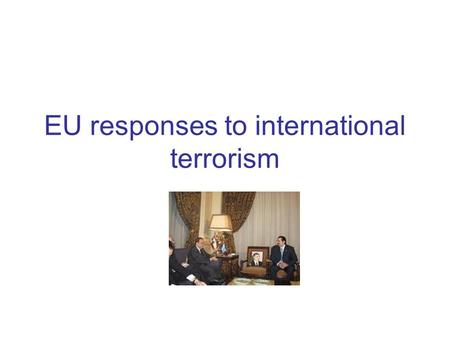 EU responses to international terrorism. Definition of terrorism Schmit & Jongman: ‘an anxiety-inspiring method of repeated violent action, employed by.