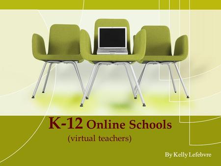 K-12 Online Schools (virtual teachers) By Kelly Lefebvre.