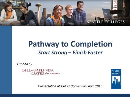 Pathway to Completion Start Strong – Finish Faster Funded by Presentation at AACC Convention April 2015.