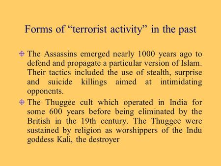 Forms of “terrorist activity” in the past The Assassins emerged nearly 1000 years ago to defend and propagate a particular version of Islam. Their tactics.
