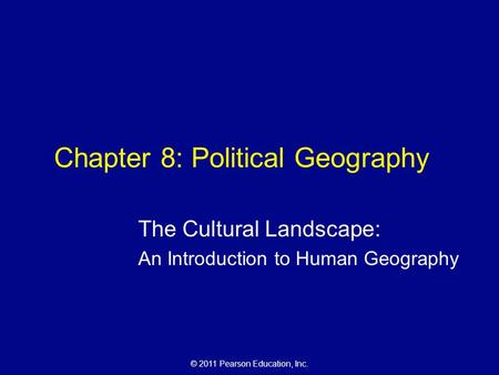 © 2011 Pearson Education, Inc. Chapter 8: Political Geography The Cultural Landscape: An Introduction to Human Geography.