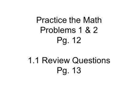 Practice the Math Problems 1 & 2 Pg. 12 1.1 Review Questions Pg. 13.