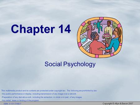 Copyright © Allyn & Bacon 2007 Chapter 14 Social Psychology This multimedia product and its contents are protected under copyright law. The following are.