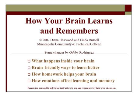 How Your Brain Learns and Remembers © 2007 Diana Hestwood and Linda Russell Minneapolis Community & Technical College Some changes by Gabby Rodriguez 