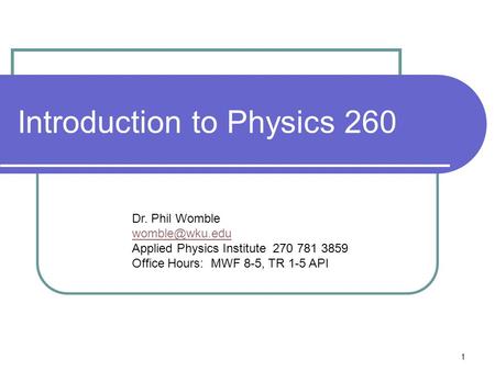 1 Introduction to Physics 260 Dr. Phil Womble Applied Physics Institute 270 781 3859 Office Hours: MWF 8-5, TR 1-5 API.