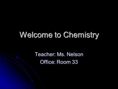 Welcome to Chemistry Teacher: Ms. Nelson Office: Room 33.