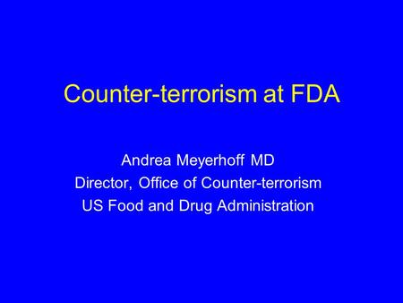 Counter-terrorism at FDA Andrea Meyerhoff MD Director, Office of Counter-terrorism US Food and Drug Administration.