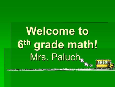 Welcome to 6 th grade math! Mrs. Paluch. The Teacher….  Capri Paluch  14th year at MSN  Teach 6 th grade Math and 7 th grade Math  Easiest way to.
