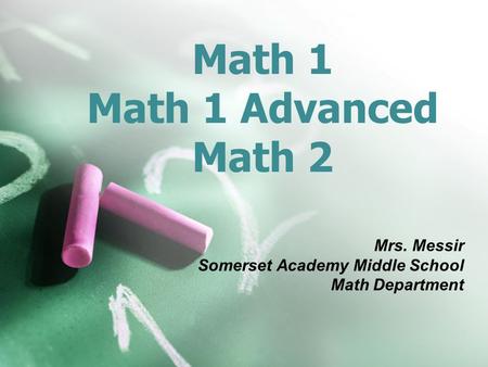 Math 1 Math 1 Advanced Math 2 Mrs. Messir Somerset Academy Middle School Math Department.