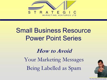 Small Business Resource Power Point Series How to Avoid Your Marketing Messages Being Labelled as Spam.
