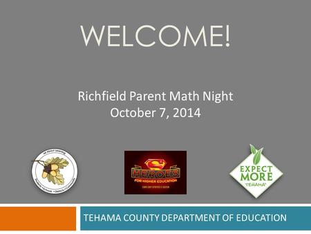TEHAMA COUNTY DEPARTMENT OF EDUCATION WELCOME! Richfield Parent Math Night October 7, 2014.