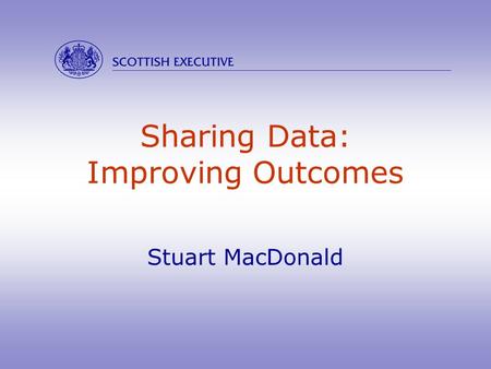 Sharing Data: Improving Outcomes Stuart MacDonald 