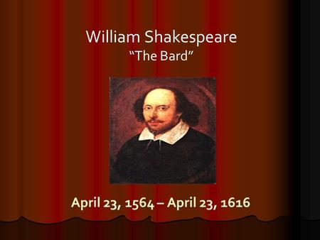 William Shakespeare “The Bard” April 23, 1564 – April 23, 1616.