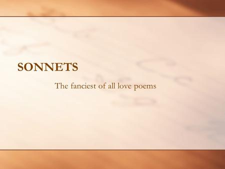 SONNETS The fanciest of all love poems. Objective You will be able to identify the qualities of a sonnet by the time you leave.