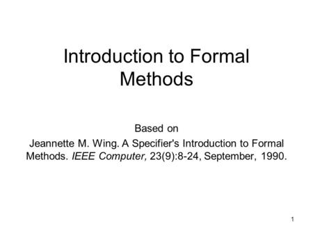 Introduction to Formal Methods Based on Jeannette M. Wing. A Specifier's Introduction to Formal Methods. IEEE Computer, 23(9):8-24, September, 1990. 1.
