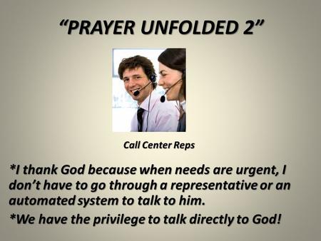 “PRAYER UNFOLDED 2” *I thank God because when needs are urgent, I don’t have to go through a representative or an automated system to talk to him. *We.