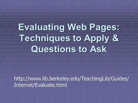 Evaluating Web Pages: Techniques to Apply & Questions to Ask  Internet/Evaluate.html.