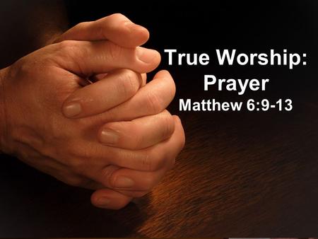 True Worship: Prayer Matthew 6:9-13. Introductory Remarks Jesus Taught His Disciples to Pray Express, Increase Our Trust in God Fellowship, Spiritual.