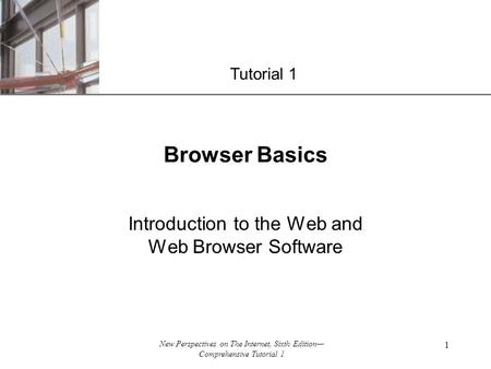 XP New Perspectives on The Internet, Sixth Edition— Comprehensive Tutorial 1 1 Browser Basics Introduction to the Web and Web Browser Software Tutorial.