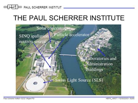 Paul Scherrer Institut 5232 Villigen PSI HEPIX_AMST / / BJ95 PAUL SCHERRER INSTITUT THE PAUL SCHERRER INSTITUTE Swiss Light Source (SLS) Particle accelerator.