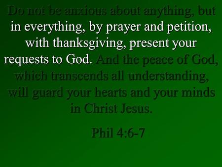 Do not be anxious about anything, but in everything, by prayer and petition, with thanksgiving, present your requests to God. And the peace of God, which.