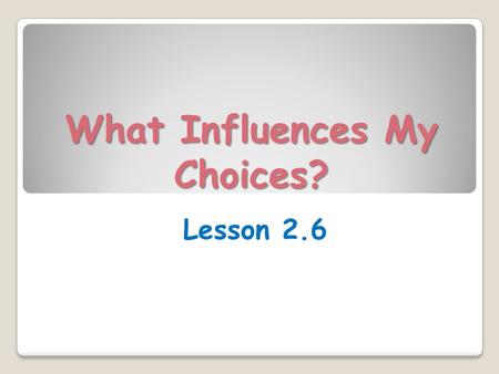 What Influences My Choices? Lesson 2.6. Learning Targets (p.99) Today in class, I will… ◦ Evaluate research sources for authority, accuracy, credibility,