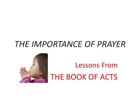 THE IMPORTANCE OF PRAYER Lessons From THE BOOK OF ACTS.