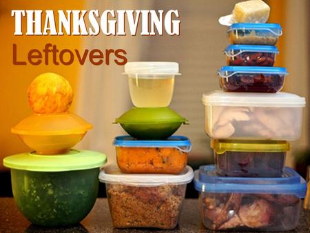 THANKSGIVING Leftovers THANKSGIVING Leftovers. THANKSGIVING Leftovers Many great aspects of Thanksgiving Leftovers are one of the best!